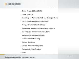Online Shops (B2B und B2C) Online Kataloge Anbindung an Warenwirtschaft- und Katalogsysteme Produktfinder / Produktsuchmaschinen Konfiguratoren und Product Finder Geocodierte Händler- und Niederlassungssuche Kundenclubs, Online Communities, Foren Marketing Games / Gewinnspiele Suchmaschinen Marketing  Content Redaktion Content Management Systeme Webstatistik / User Tracking u.v.m. TOOLS 