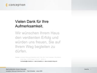 Vielen Dank für Ihre Aufmerksamkeit. Wir wünschen Ihrem Haus den verdienten Erfolg und würden uns freuen, Sie auf Ihrem Weg begleiten zu dürfen. Kontakt : conception Werbung & Marketing GmbH | Dipl.-Kfm. Frank Schwedes | Villa Waldrich  Hohler Weg 1 | 57072 Siegen | Tel 0 271 – 890 54 13  [email_address]  |  www.conception.cc  |  www.conception-blog.com   