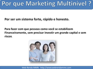 Por que Marketing Multinível ?Por ser um sistema forte, rápido e honesto.Para fazer com que pessoas como você se estabilizem Financeiramente, sem precisar investir um grande capital e sem riscos.Web Renda MMN   http://www.webrendammn.com