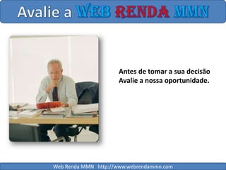 Avalie a WebRendaMMNAntes de tomar a sua decisãoAvalie a nossa oportunidade.Web Renda MMN   http://www.webrendammn.com