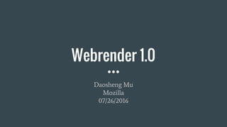 Webrender 1.0
Daosheng Mu
Mozilla
07/26/2016
 