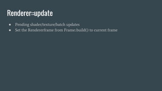 Renderer::update
● Pending shader/texture/batch updates
● Set the Rendererframe from Frame::build() to current frame
 