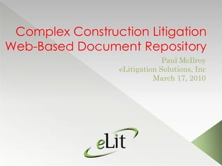 Complex Construction LitigationWeb-Based Document Repository Paul McIlroy eLitigation Solutions, Inc March 17, 2010 