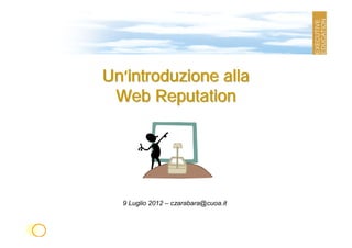 Un’introduzione alla
 Web Reputation




  9 Luglio 2012 – czarabara@cuoa.it
 