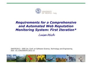 Requirements for a Comprehensive
and Automated Web Reputation
Monitoring System: First Iteration*
Luisa Mich

SWSTE2012 - IEEE Int. Conf. on Software Science, Technology and Engineering
DOI: 10.1109/SWSTE.2012.15

 