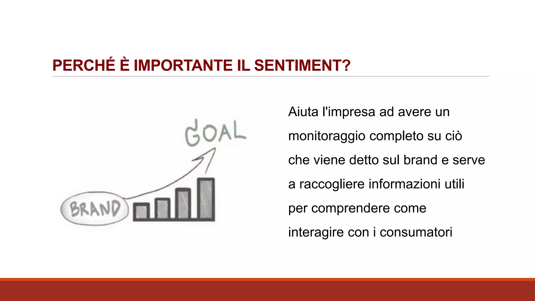 PERCHÉ È IMPORTANTE IL SENTIMENT?
Aiuta l'impresa ad avere un
monitoraggio completo su ciò
che viene detto sul brand e serve
a raccogliere informazioni utili
per comprendere come
interagire con i consumatori
 