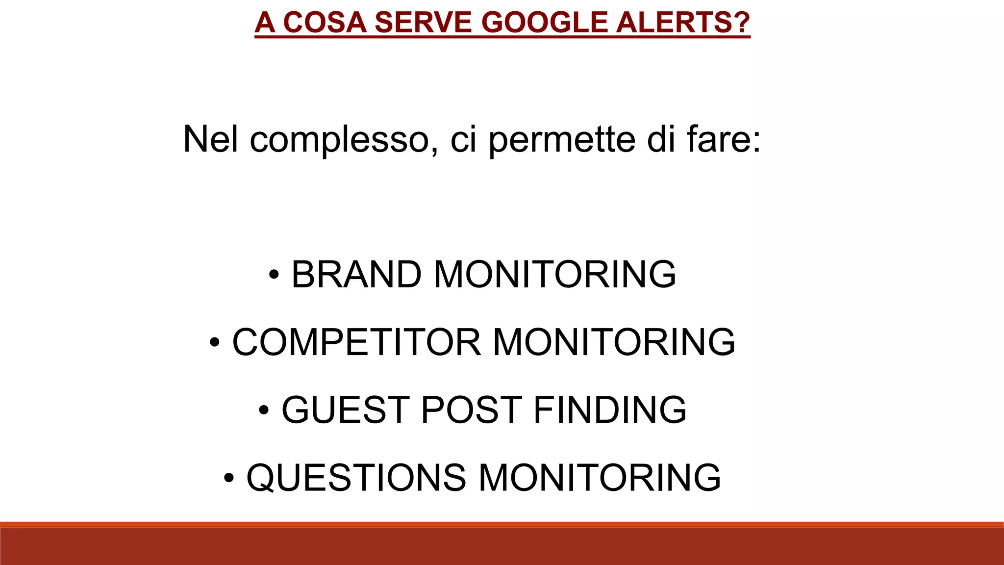 Nel complesso, ci permette di fare:
• BRAND MONITORING
• COMPETITOR MONITORING
• GUEST POST FINDING
• QUESTIONS MONITORING
A COSA SERVE GOOGLE ALERTS?
 