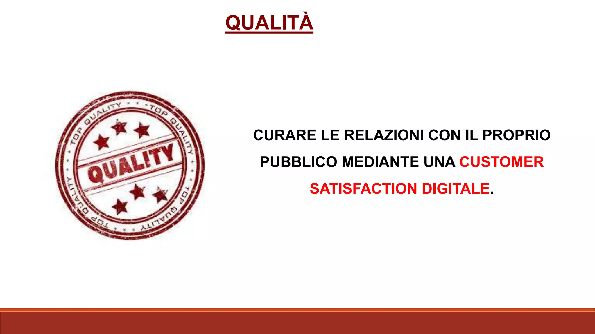 QUALITÀ
CURARE LE RELAZIONI CON IL PROPRIO
PUBBLICO MEDIANTE UNA CUSTOMER
SATISFACTION DIGITALE.
 