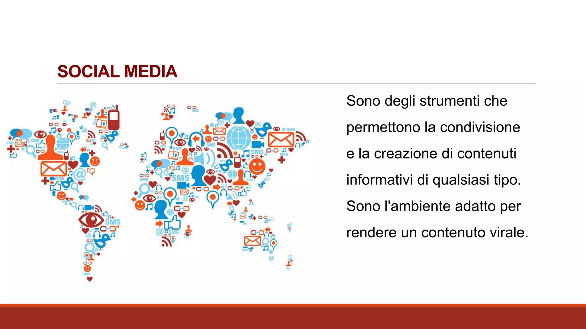 SOCIAL MEDIA
Sono degli strumenti che
permettono la condivisione
e la creazione di contenuti
informativi di qualsiasi tipo.
Sono l'ambiente adatto per
rendere un contenuto virale.
 