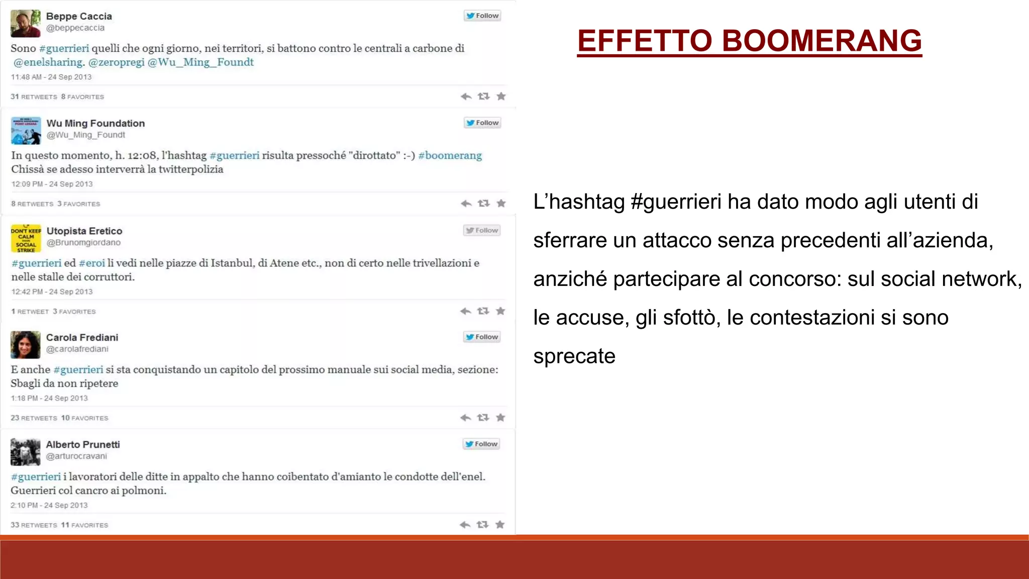 EFFETTO BOOMERANG
L’hashtag #guerrieri ha dato modo agli utenti di
sferrare un attacco senza precedenti all’azienda,
anziché partecipare al concorso: sul social network,
le accuse, gli sfottò, le contestazioni si sono
sprecate
 