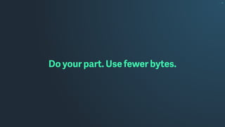 Do your part. Use fewer bytes.
 