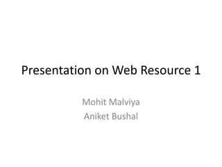 Presentation on Web Resource 1,[object Object],MohitMalviya,[object Object],AniketBushal,[object Object]