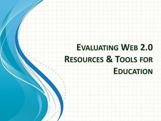 EVALUATING WEB 2.0
RESOURCES & TOOLS FOR
EDUCATION

 