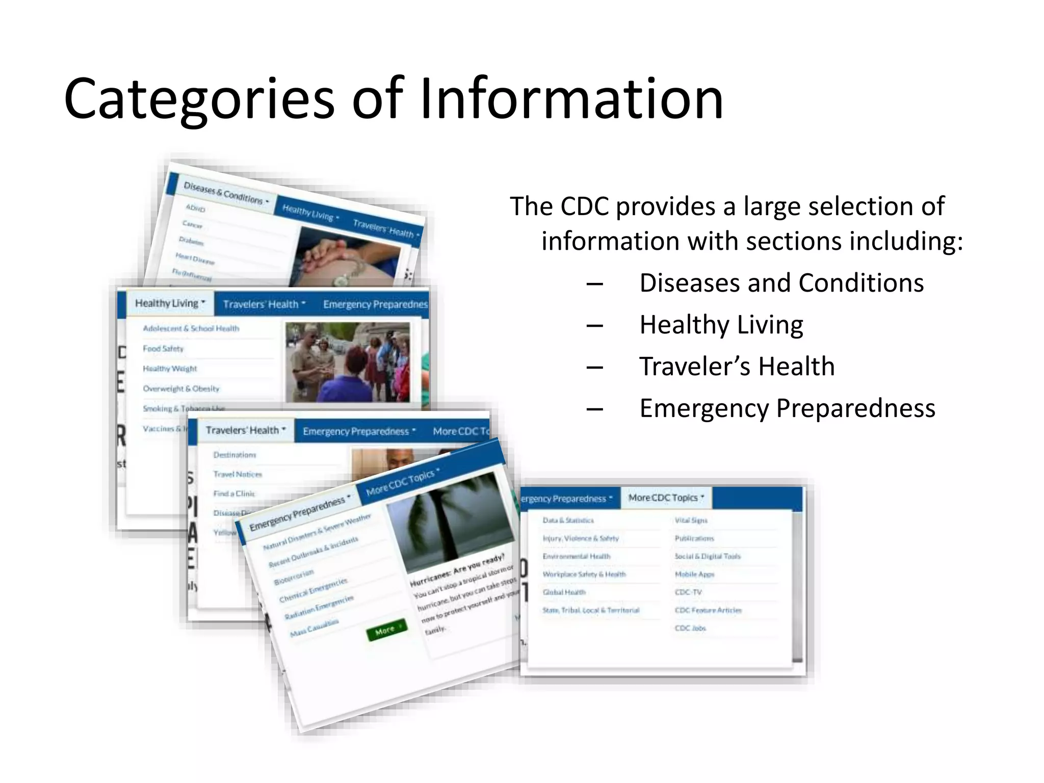 Categories of Information
The CDC provides a large selection of
information with sections including:
– Diseases and Conditions
– Healthy Living
– Traveler’s Health
– Emergency Preparedness
 