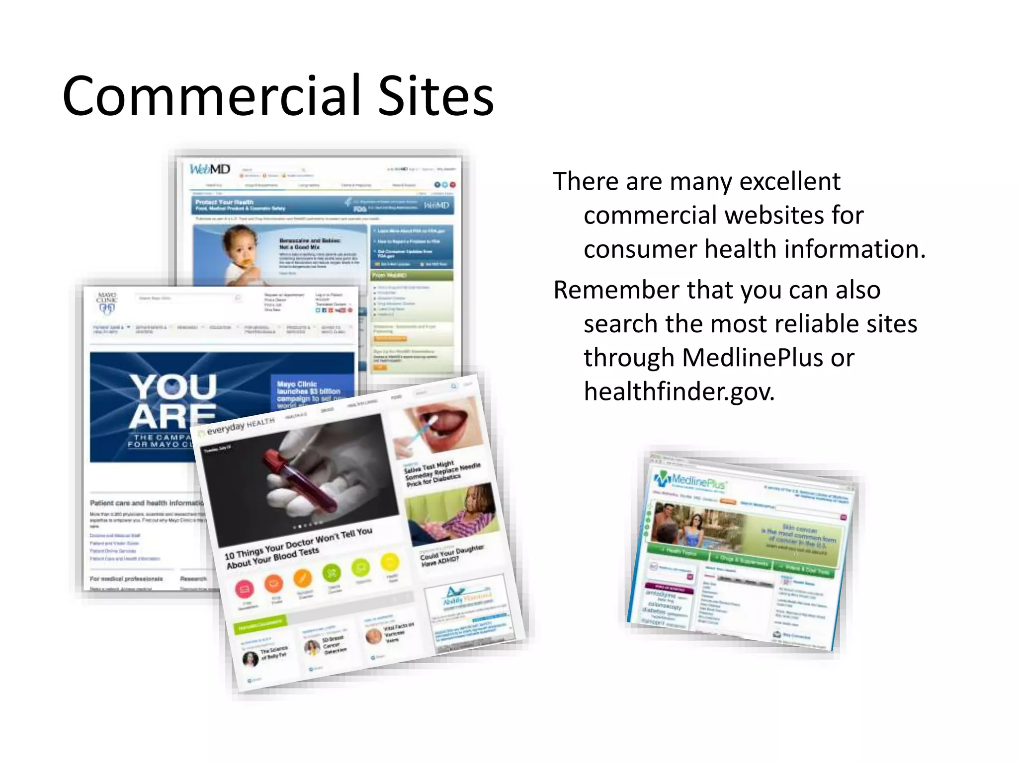 Commercial Sites
There are many excellent
commercial websites for
consumer health information.
Remember that you can also
search the most reliable sites
through MedlinePlus or
healthfinder.gov.
 