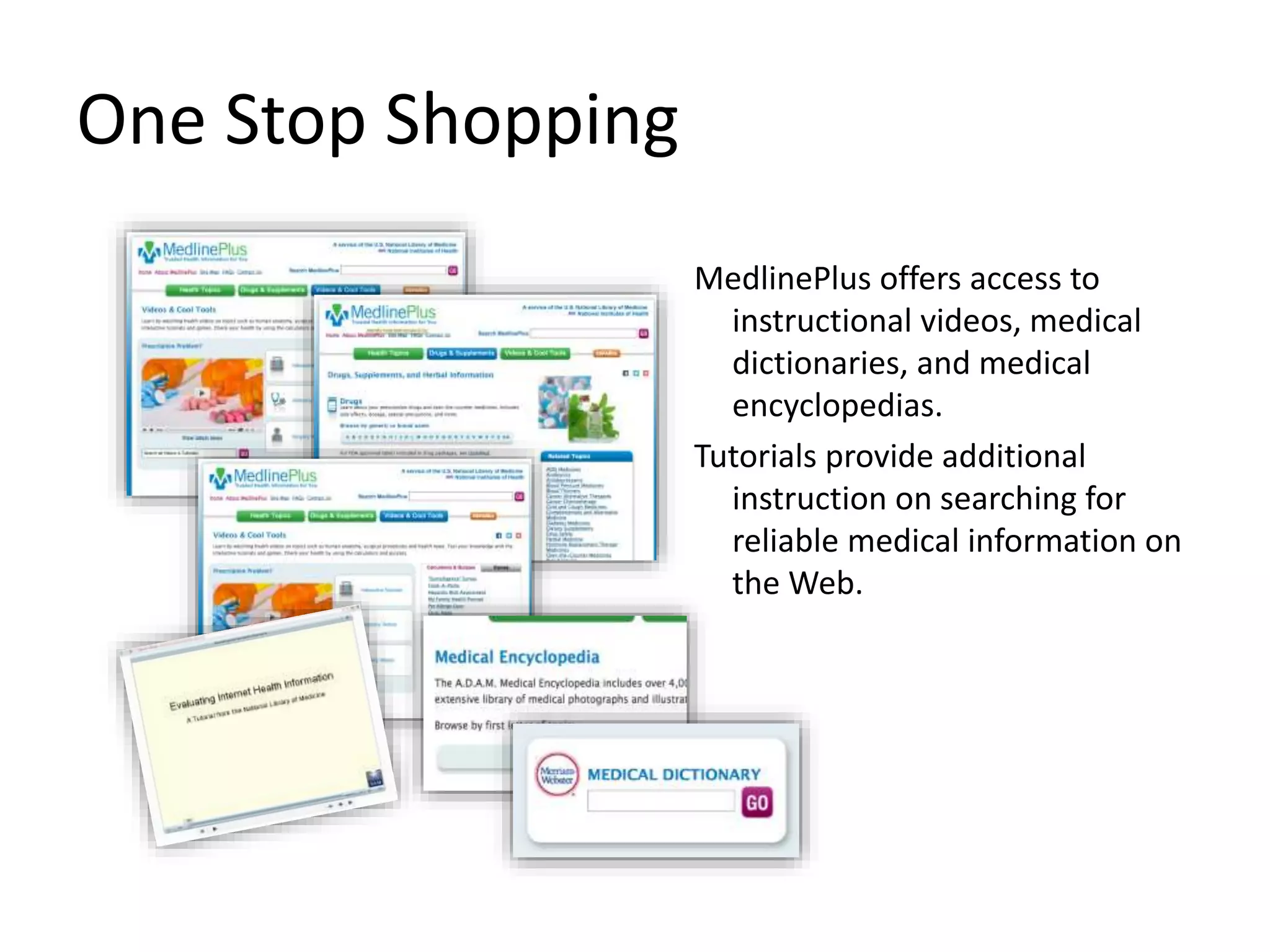 One Stop Shopping
MedlinePlus offers access to
instructional videos, medical
dictionaries, and medical
encyclopedias.
Tutorials provide additional
instruction on searching for
reliable medical information on
the Web.
 
