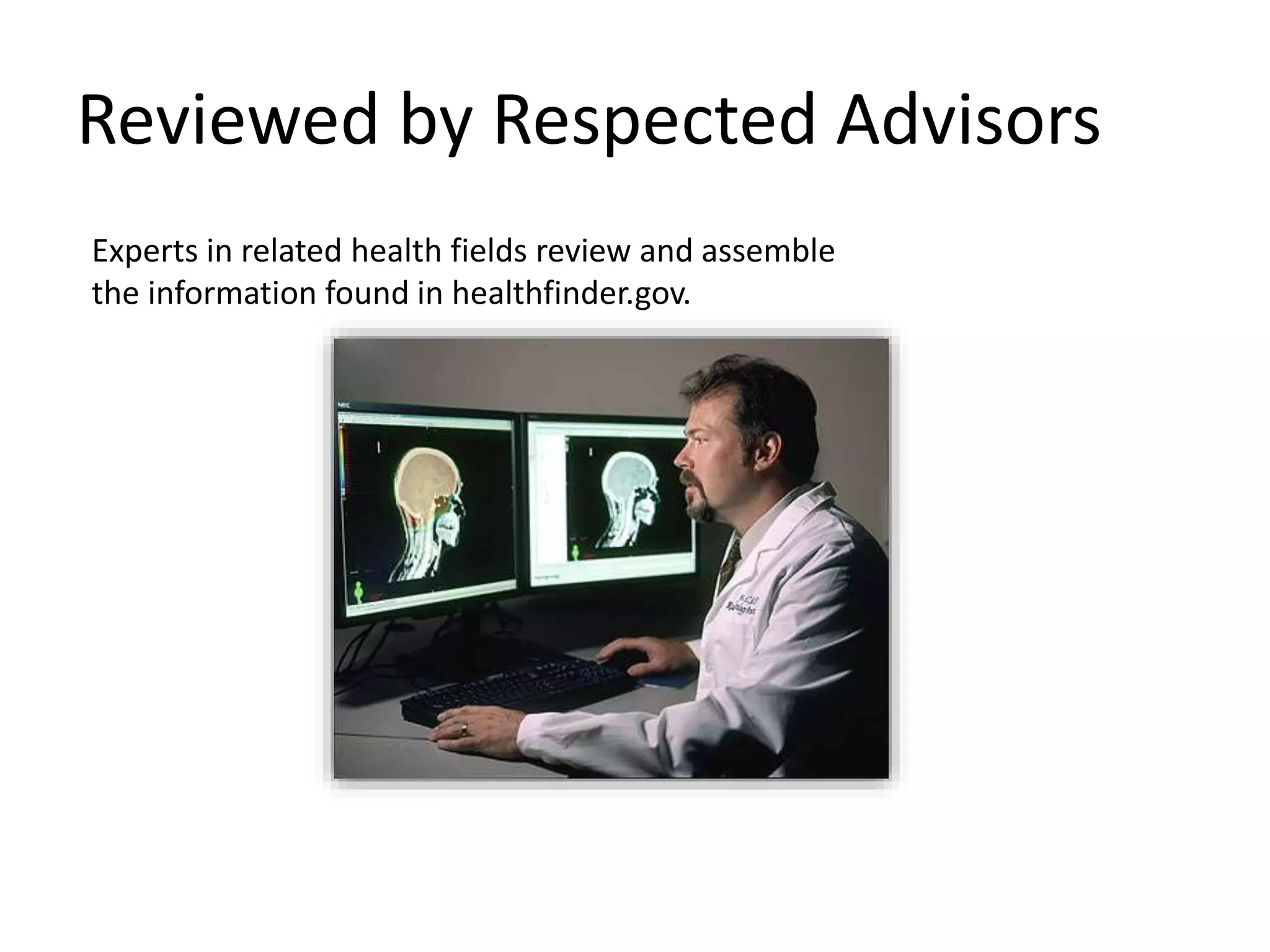 Reviewed by Respected Advisors
Experts in related health fields review and assemble
the information found in healthfinder.gov.
 