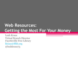 Web Resources:
Getting the Most For Your Money
Leah Kraus
Virtual Branch Director
Fayetteville Free Library
lkraus@fflib.org
@leahkraus73
 