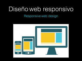 Diseño web responsivo
Responsive web design
 