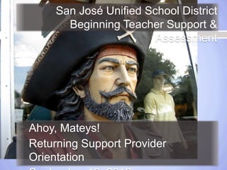 San José Unified School District
Beginning Teacher Support &
Assessment

Ahoy, Mateys!
Returning Support Provider
Orientation

 