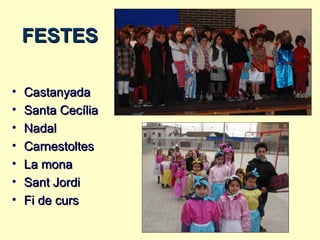 FESTES

•   Castanyada
•   Santa Cecília
•   Nadal
•   Carnestoltes
•   La mona
•   Sant Jordi
•   Fi de curs
 