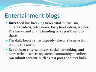 Entertainment blogs
 BuzzFeed has breaking news, vital journalism,
quizzes, videos, celeb news, Tasty food videos, recipe...