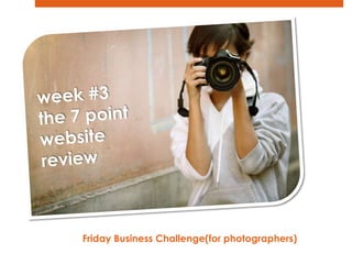week #3 the 7 point website  review Friday Business Challenge(for photographers)   