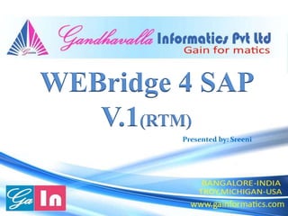WEBridge 4 SAP 
V.1(RTM) 
Presented by: Sreeni 
 