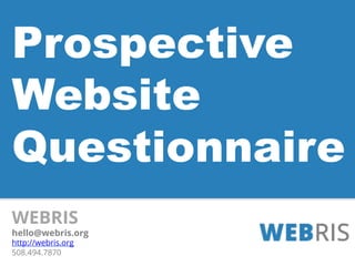 WEBRIS
hello@webris.org
http://webris.org
508.494.7870
Prospective
Website
Questionnaire
 
