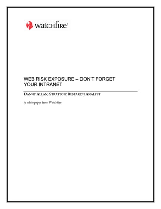 WEB RISK EXPOSURE – DON’T FORGET
YOUR INTRANET
DANNY ALLAN, STRATEGIC RESEARCH ANALYST

A whitepaper from Watchfire
 