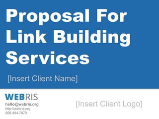 hello@webris.org
http://webris.org
508.494.7870
Proposal For
Link Building
Services
[Insert Client Name]
[Insert Client Logo]
 