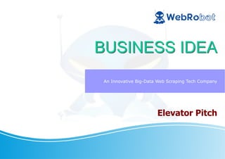 Elevator Pitch
An Innovative Big-Data Web Scraping Tech Company
BUSINESS IDEABUSINESS IDEA
 