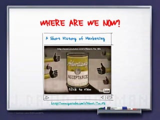 WHERE ARE WE NOW?
 A Short History of Marketing




              Click to view

   http://www.youtube.com/v/NewrL-Tw_Wk
 