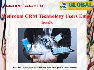 Global B2B Contacts LLC
816-286-4114|info@globalb2bcontacts.com| www.globalb2bcontacts.com
Webroom CRM Technology Users Email
leads
 