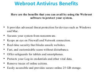 Webroot Antivirus Benefits
Here are the benefits that you can avail by using the Webroot
software to protect your system.
...