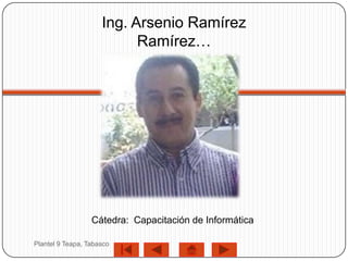Ing. Arsenio Ramírez
                           Ramírez…




                  Cátedra: Capacitación de Informática

Plantel 9 Teapa, Tabasco
 