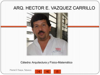 ARQ. HECTOR E. VAZQUEZ CARRILLO




            Cátedra: Arquitectura y Físico-Matemático

Plantel 9 Teapa, Tabasco
 