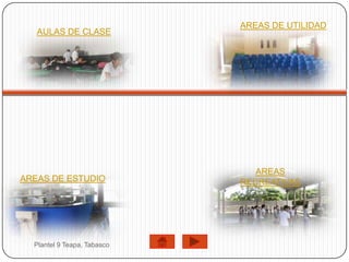 AREAS DE UTILIDAD
   AULAS DE CLASE




                                AREAS
AREAS DE ESTUDIO             RECREATIVAS




  Plantel 9 Teapa, Tabasco
 