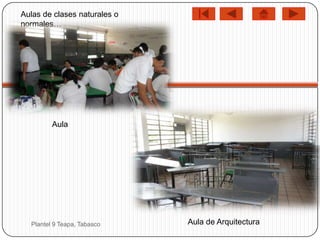 Aulas de clases naturales o
normales…




         Aula




  Plantel 9 Teapa, Tabasco    Aula de Arquitectura
 
