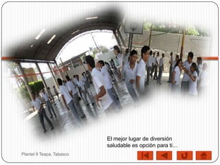El mejor lugar de diversión
                           saludable es opción para ti…
Plantel 9 Teapa, Tabasco
 