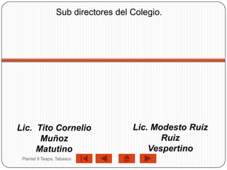 Sub directores del Colegio.




Lic. Tito Cornelio                  Lic. Modesto Ruiz
      Muñoz                                Ruiz
     Matutino                           Vespertino
 Plantel 9 Teapa, Tabasco
 