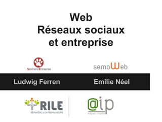 Web
Réseaux sociaux
et entreprise
Ludwig Ferren Emilie Néel
 