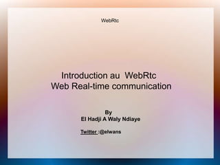 WebRtc



              Introduction au WebRtc
             Web Real-time communication


                             By
                   El Hadji A Waly Ndiaye

                   Twitter :@elwans


11/08/2012       Ndogou du Libre            DarkarLug   1
 