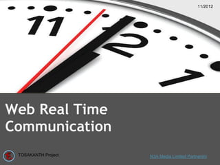 11/2012




Web Real Time
Communication
 TOSAKANTH Project   N3A Media Limited Partnershi
 