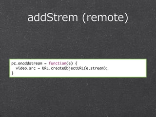 addStrem  (remote)



pc.onaddstream = function(e) {
  video.src = URL.createObjectURL(e.stream);
}
 