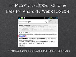 HTML5でテレビ電話、Chrome  
Beta  for  AndroidでWebRTCを試す




  http://d.hatena.ne.jp/jovi0608/20130307/1362645489
 