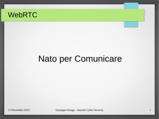 WebRTC

Nato per Comunicare

13 Novembre 2013

Giuseppe Dongu - Smyrtle Cyber Security

1

 
