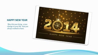 HAPPY NEW YEAR
May this year bring a new
change in your life that you
always wished to have.

 