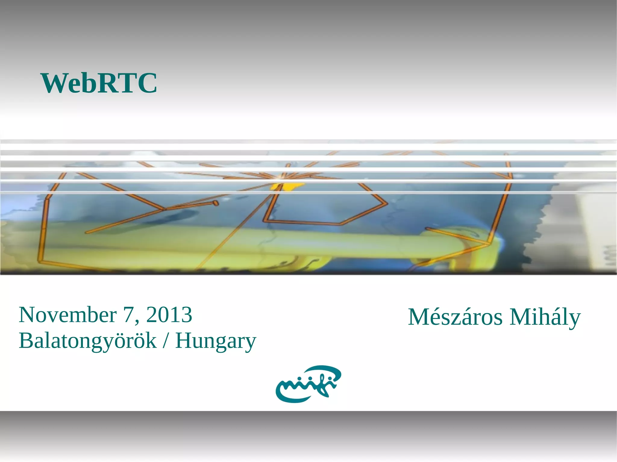WebRTC

November 7, 2013
Balatongyörök / Hungary

Mészáros Mihály

 