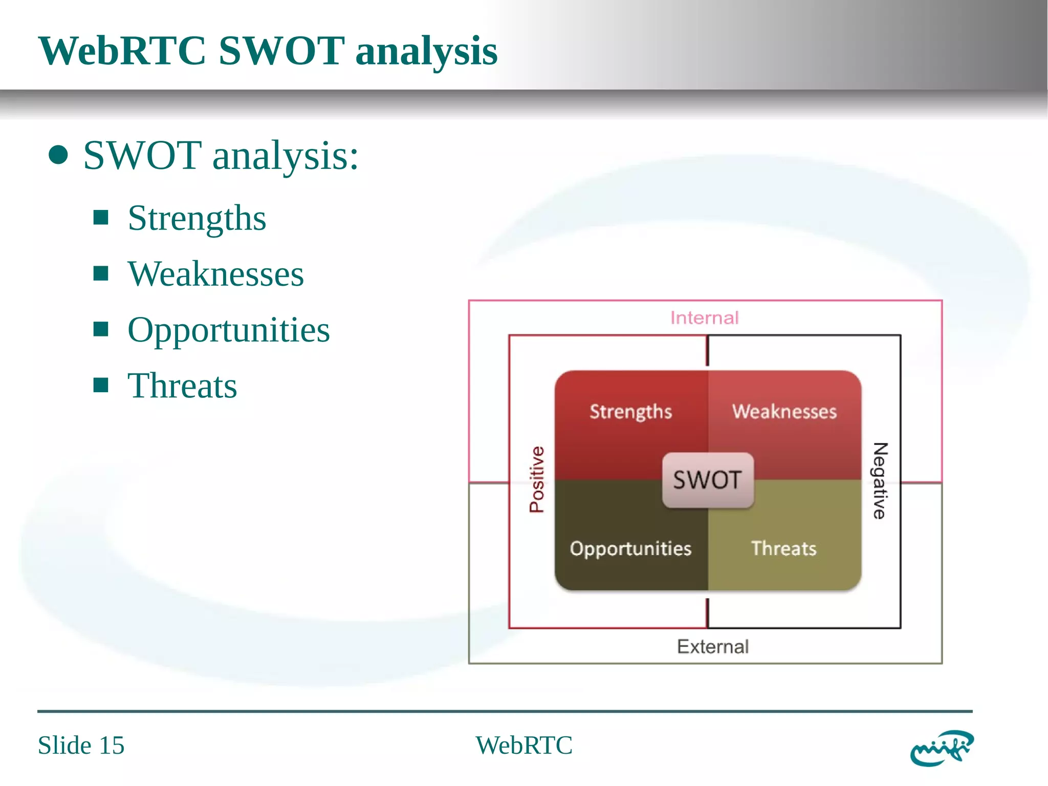 WebRTC SWOT analysis
⬤

SWOT analysis:
⬛

Strengths

⬛

Weaknesses

⬛

Opportunities

⬛

Threats

Slide 15

WebRTC

 
